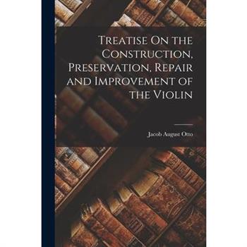 Treatise On the Construction, Preservation, Repair and Improvement of the Violin