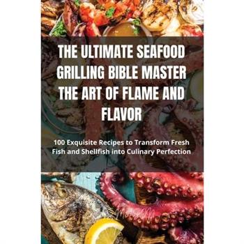 The Ultimate Seafood Grilling Bible Master the Art of Flame and Flavor