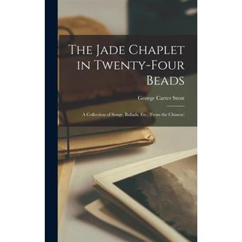 The Jade Chaplet in Twenty-Four Beads; a Collection of Songs, Ballads, etc. (from the Chinese)