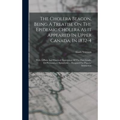 The Cholera Beacon, Being A Treatise On The Epidemic Cholera As It Appeared In Upper Canada, In 1832-4