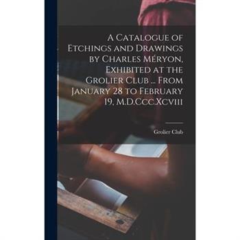 A Catalogue of Etchings and Drawings by Charles M矇ryon, Exhibited at the Grolier Club ... From January 28 to February 19, M.D.Ccc.Xcviii