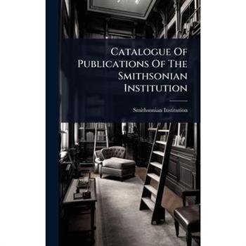 Catalogue Of Publications Of The Smithsonian Institution