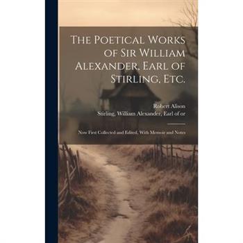 The Poetical Works of Sir William Alexander, Earl of Stirling, etc.