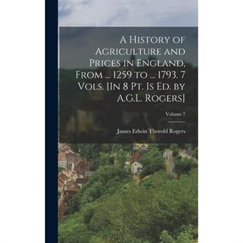 A History of Agriculture and Prices in England, From ... 1259 to ... 1793. 7 Vols. [In 8 Pt. Is Ed. by A.G.L. Rogers]; Volume 7