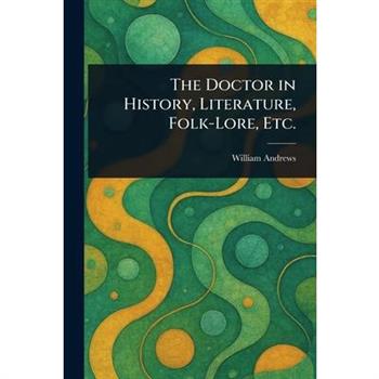 The Doctor in History, Literature, Folk-Lore, Etc.