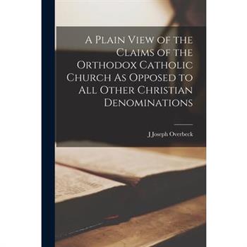 A Plain View of the Claims of the Orthodox Catholic Church As Opposed to All Other Christian Denominations