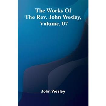 The Works Of The Rev. John Wesley, Vol. 07