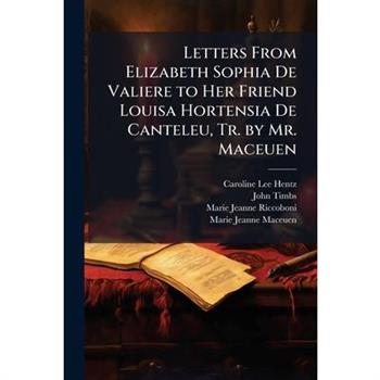 Letters From Elizabeth Sophia De Valiere to Her Friend Louisa Hortensia De Canteleu, Tr. by Mr. Maceuen