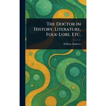The Doctor in History, Literature, Folk-Lore, Etc.