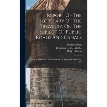 Report Of The Secretary Of The Treasury, On The Subject Of Public Roads And Canals
