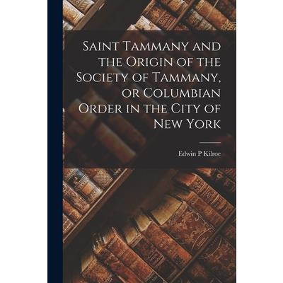 Saint Tammany and the Origin of the Society of Tammany, or Columbian Order in the City of New York