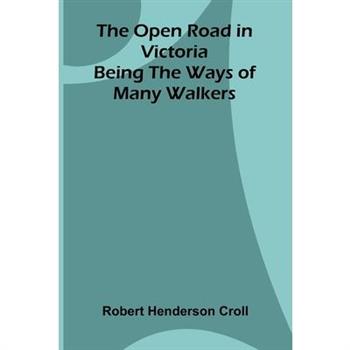 The Open Road in Victoria; Being The Ways of Many Walkers