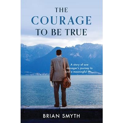 The Courage to be True - A story of one manager's journey to find a meaningful life