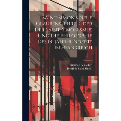 Saint-simon's Neue Glaubenslehre, Oder Der Saint-simonismus Und Die Philosophie Des 19. Jahrhunderts In Frankreich