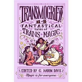 Transmogrify!: 14 Fantastical Tales of Trans Magic