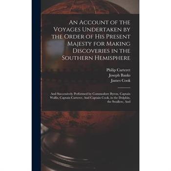 An Account of the Voyages Undertaken by the Order of His Present Majesty for Making Discoveries in the Southern Hemisphere