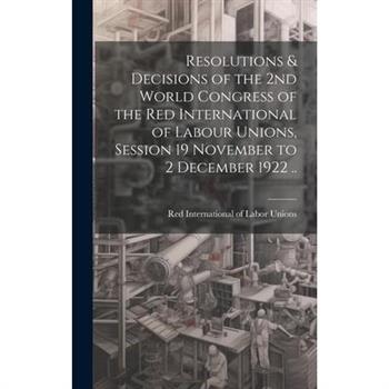 Resolutions & Decisions of the 2nd World Congress of the Red International of Labour Unions, Session 19 November to 2 December 1922 ..