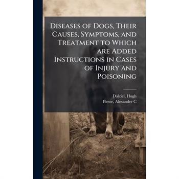 Diseases of Dogs, Their Causes, Symptoms, and Treatment to Which are Added Instructions in Cases of Injury and Poisoning