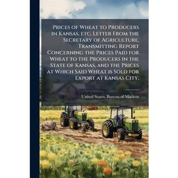 Prices of Wheat to Producers in Kansas, etc. Letter From the Secretary of Agriculture, Transmitting Report Concerning the Prices Paid for Wheat to the Producers in the State of Kansas, and the Prices
