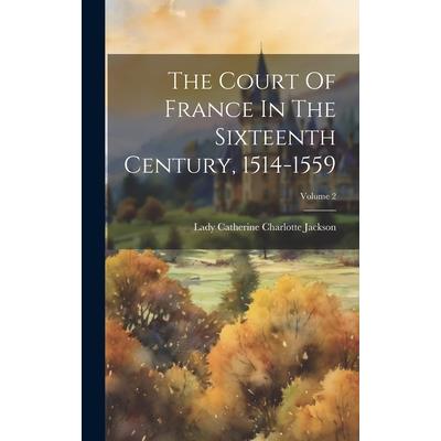 The Court Of France In The Sixteenth Century, 1514-1559; Volume 2