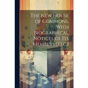 The New House of Commons, With Biographical Notices of Its Members [Etc.]