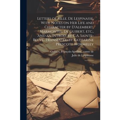 Letters of Mlle. de Lespinasse, With Notes on her Life and Character by D'Alembert, Marmontel, de Guibert, etc., and an Introd. by C.A. Sainte-Beuve. Translated by Katharine Prescott Wormeley