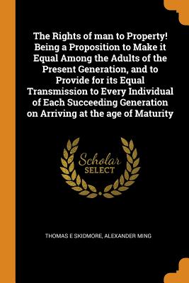 The Rights of Man to Property! Being a Proposition to Make It Equal Among the Adults of the Present Generation, and to Provide for Its Equal Transmission to Every Individual of Each Succeeding Generat