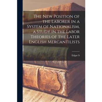 The new Position of the Laborer in a System of Nationalism, a Study in the Labor Theories of the Later English Mercantilists