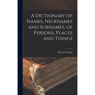 A Dictionary of Names, Nicknames and Surnames, of Persons, Places and Things