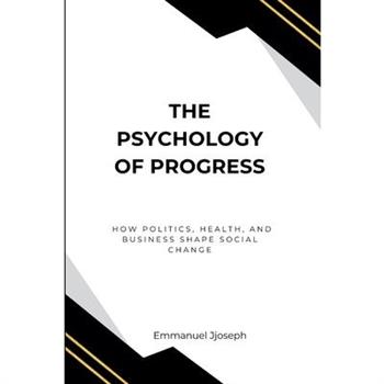 The Psychology of Progress, How Politics, Health, and Business Shape Social Change