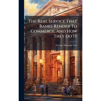 The Real Service That Banks Render To Commerce, And How They Do It