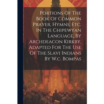 Portions Of The Book Of Common Prayer, Hymns, Etc. In The Chipewyan Language, By Archdeacon Kirkby, Adapted For The Use Of The Slavi Indians By W.c. Bompas