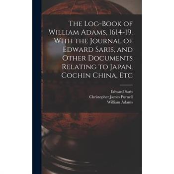 The Log-book of William Adams, 1614-19. With the Journal of Edward Saris, and Other Documents Relating to Japan, Cochin China, Etc