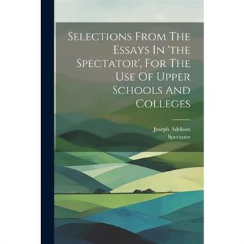 Selections From The Essays In 'the Spectator', For The Use Of Upper Schools And Colleges