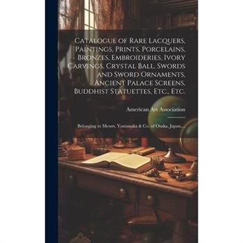 Catalogue of Rare Lacquers, Paintings, Prints, Porcelains, Bronzes, Embroideries, Ivory Carvings, Crystal Ball, Swords and Sword Ornaments, Ancient Palace Screens, Buddhist Statuettes, Etc., Etc.