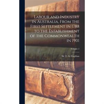 Labour and Industry in Australia, From the First Settlement in 1788 to the Establishment of the Commonwealth in 1901; Volume 2