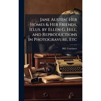 Jane Austen; Her Homes & Her Friends. Illus. by Ellen G. Hill, and Reproductions in Photogravure, Etc