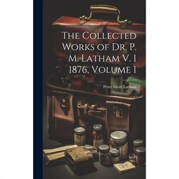 The Collected Works of Dr. P. M. Latham V. 1 1876, Volume 1