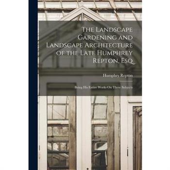 The Landscape Gardening and Landscape Architecture of the Late Humphrey Repton, Esq