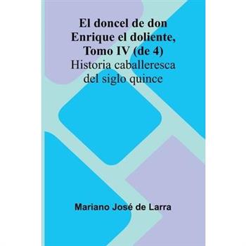 El Doncel De Don Enrique El Doliente, Tomo Iv (De 4); Historia Caballeresca Del Siglo Quince