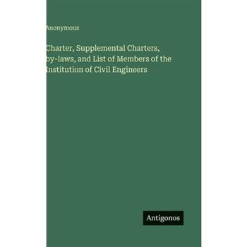 Charter, Supplemental Charters, by-laws, and List of Members of the Institution of Civil Engineers