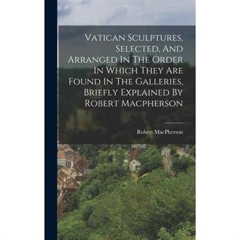 Vatican Sculptures, Selected, And Arranged In The Order In Which They Are Found In The Galleries, Briefly Explained By Robert Macpherson