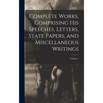 Complete Works, Comprising his Speeches, Letters, State Papers, and Miscellaneous Writings; Volume 2