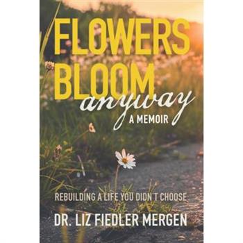 Flowers Bloom Anyway - A Memoir