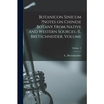 Botanicon Sinicum ?Notes on Chinese Botany From Native and Western Sources /E. Bretschneider. Volume; Volume 2