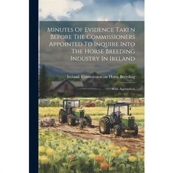 Minutes Of Evidence Taken Before The Commissioners Appointed To Inquire Into The Horse Breeding Industry In Ireland