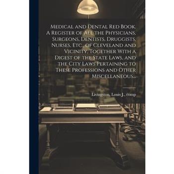 Medical and Dental Red Book. A Register of All the Physicians, Surgeons, Dentists, Druggists, Nurses, Etc., of Cleveland and Vicinity, Together With a Digest of the State Laws, and the City Laws Perta