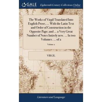 The Works of Virgil Translated Into English Prose, ... with the Latin Text and Order of Construction in the Opposite Page; And ... a Very Great Number of Notes Intirely New. ... in Two Volumes. ... of
