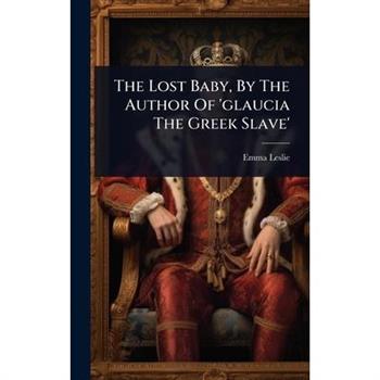 The Lost Baby, By The Author Of ’glaucia The Greek Slave’