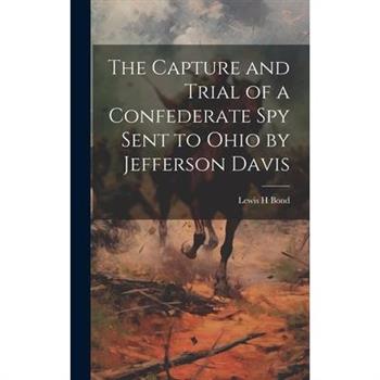 The Capture and Trial of a Confederate spy Sent to Ohio by Jefferson Davis